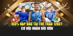 100% Nạp Đầu Tại Thể Thao 12bet – Cơ Hội Nhân Đôi Vốn