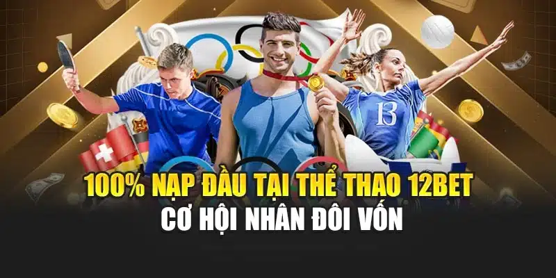 100% Nạp Đầu Tại Thể Thao 12bet – Cơ Hội Nhân Đôi Vốn