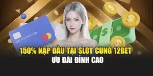 150% Nạp Đầu Tại Slot Cùng 12bet – Ưu Đãi Đỉnh Cao