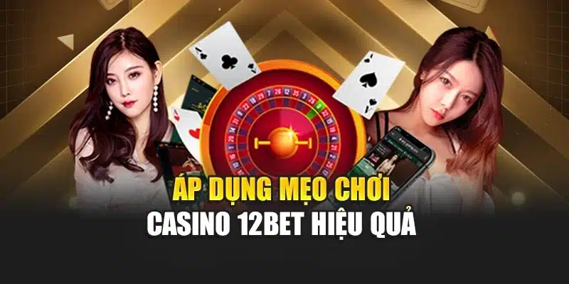 Áp dụng mẹo chơi casino 12BET hiệu quả