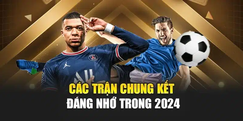 Các trận chung kết đáng nhớ trong 2024