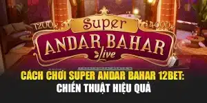 Cách Chơi Super Andar Bahar 12bet: Chiến Thuật Hiệu Quả