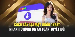 Cách Lấy Lại Mật Khẩu 12bet Nhanh Chóng Và An Toàn Tuyệt Đối