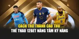Cách Trở Thành Cao Thủ Thể Thao 12bet Nâng Tầm Kỹ Năng