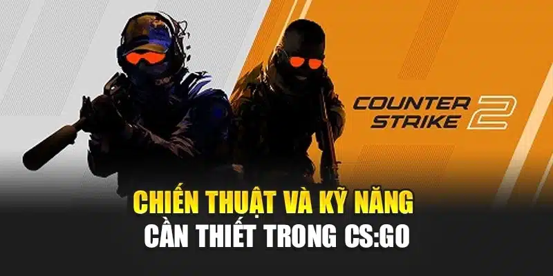 Chiến thuật và kỹ năng cần thiết trong CS:GO