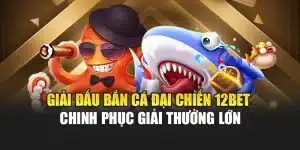 Giải Đấu Bắn Cá Đại Chiến 12bet - Chinh Phục Giải Thưởng Lớn
