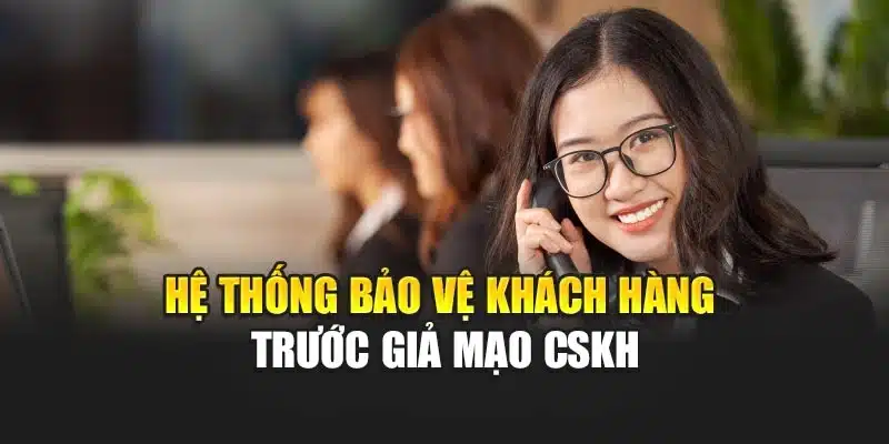 Hệ thống bảo vệ khách hàng trước giả mạo CSKH