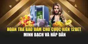 Hoàn Trả Bảo Đảm Cho Cược Xiên 12bet Minh Bạch Và Hấp Dẫn