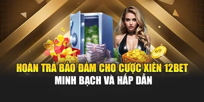 Hoàn Trả Bảo Đảm Cho Cược Xiên 12bet Minh Bạch Và Hấp Dẫn