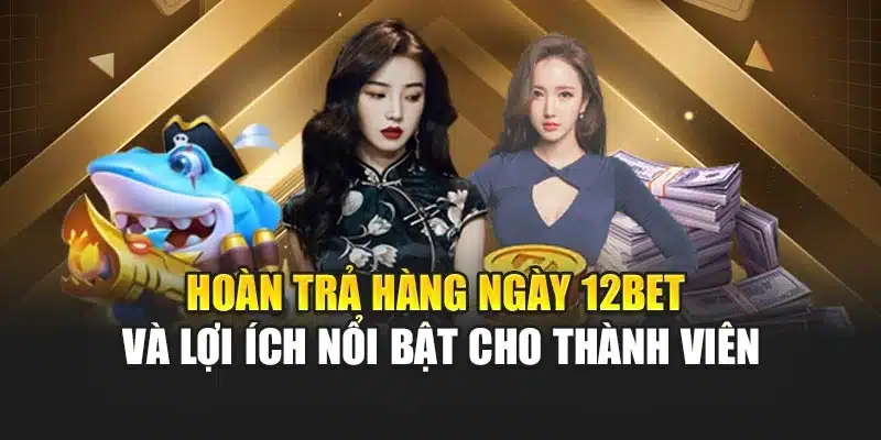 Hoàn Trả Hàng Ngày 12bet Và Lợi Ích Nổi Bật Cho Thành Viên