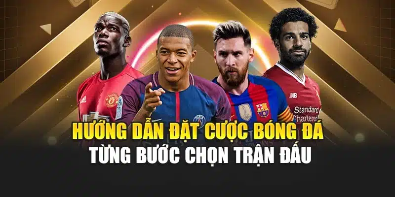 Hướng dẫn đặt cược bóng đá từng bước chọn trận đấu