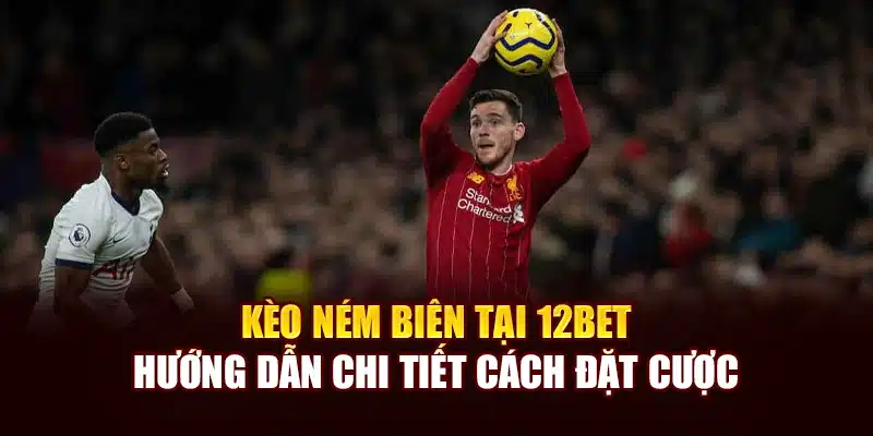 Kèo Ném Biên Tại 12bet - Hướng Dẫn Chi Tiết Cách Đặt Cược