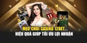 Mẹo Chơi Casino 12bet Hiệu Quả Giúp Tối Ưu Lợi Nhuận