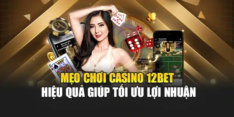 Mẹo Chơi Casino 12bet Hiệu Quả Giúp Tối Ưu Lợi Nhuận