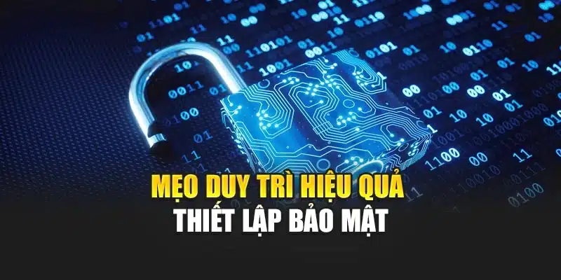 Mẹo duy trì hiệu quả thiết lập bảo mật