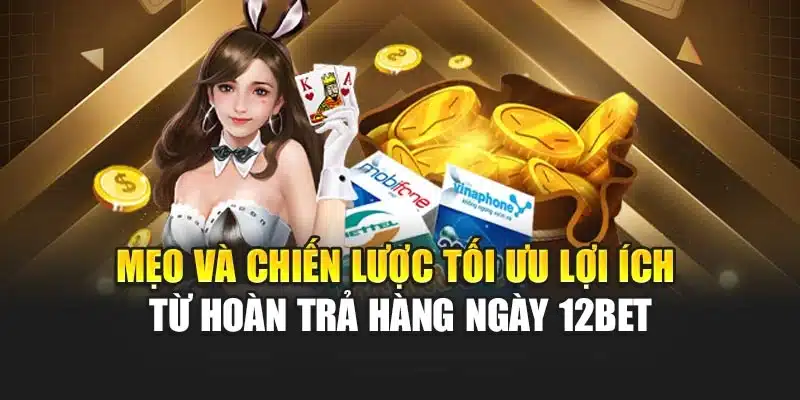 Mẹo và chiến lược tối ưu lợi ích từ hoàn trả hàng ngày 12BET