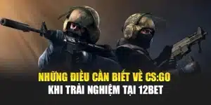 Những Điều Cần Biết Về CS:GO Khi Trải Nghiệm Tại 12bet