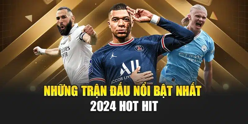 Những trận đấu nổi bật nhất 2024 hot hit