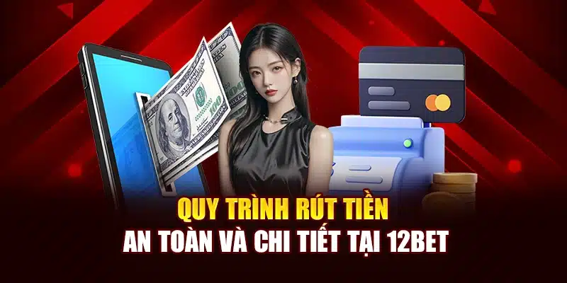 Quy trình rút tiền an toàn và chi tiết tại 12Bet