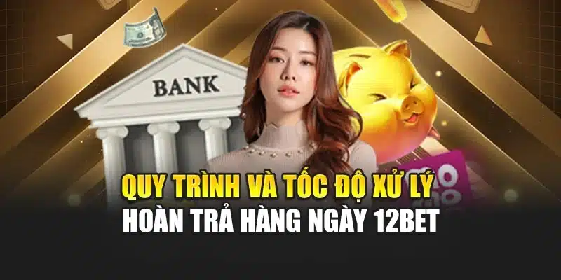 Quy trình và tốc độ xử lý hoàn trả hàng ngày 12BET