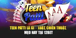 Teen Patti Là Gì – Luật, Chiến Thuật, Mẹo Hay Tại 12bet