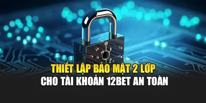 Thiết Lập Bảo Mật 2 Lớp Cho Tài Khoản 12bet An Toàn