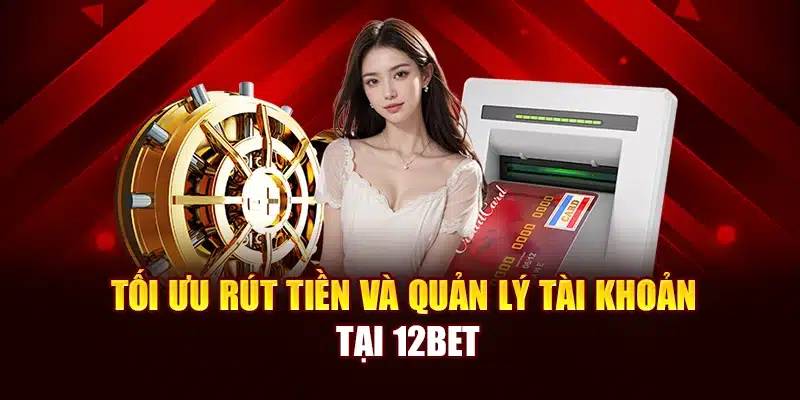 Tối ưu rút tiền và quản lý tài khoản tại 12Bet