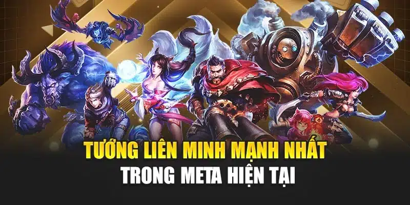 Tướng liên minh mạnh nhất trong meta hiện tại