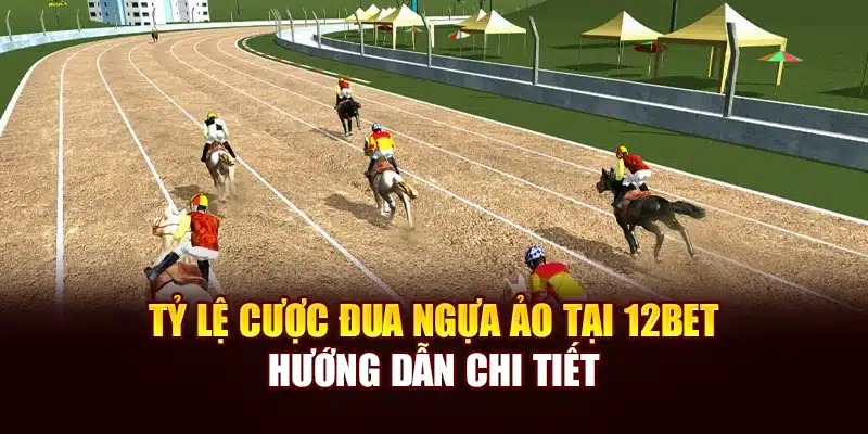 Tỷ Lệ Cược Đua Ngựa Ảo Tại 12bet - Hướng Dẫn Chi Tiết