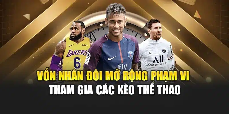 Vốn nhân đôi mở rộng phạm vi tham gia các kèo thể thao