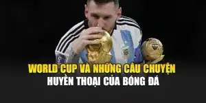 World Cup Và Những Câu Chuyện Huyền Thoại Của Bóng Đá