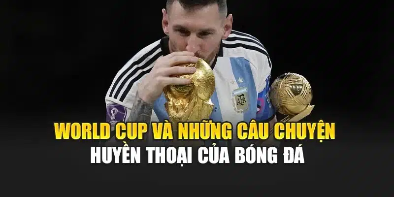 World Cup Và Những Câu Chuyện Huyền Thoại Của Bóng Đá