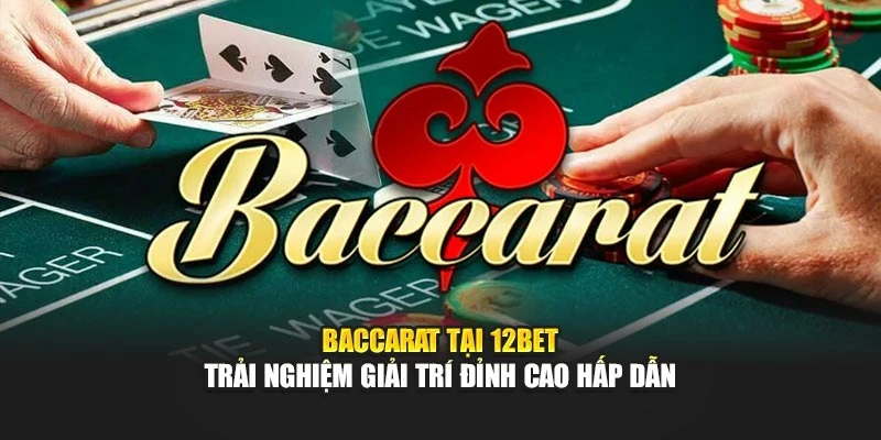 Baccarat Tại 12bet – Trải Nghiệm Giải Trí Đỉnh Cao Hấp Dẫn