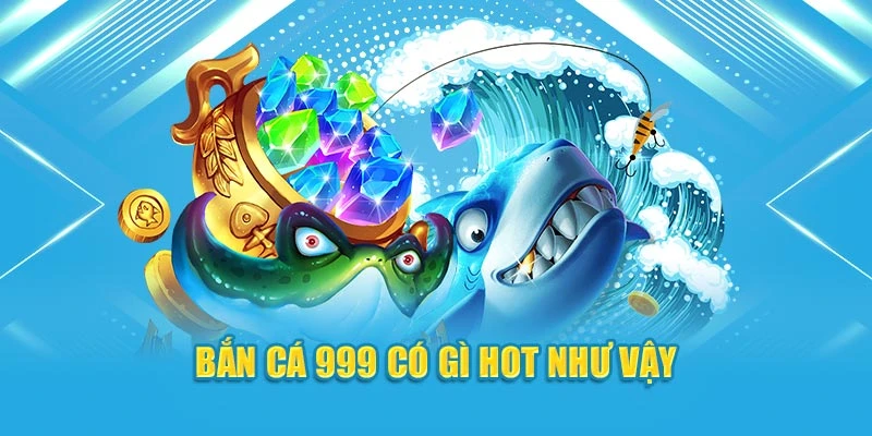 Bắn cá 999 có gì hot như vậy