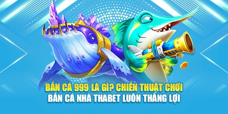 Bắn Cá 999 là gì? Chiến thuật chơi Bắn Cá Nhà 12BET luôn thắng lợi