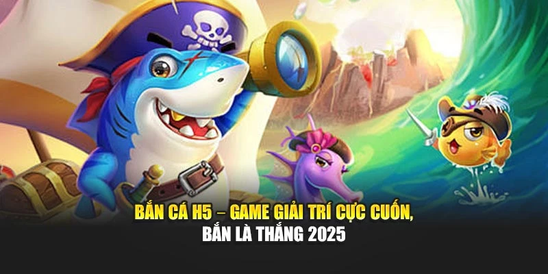 Bắn cá H5 – Game giải trí cực cuốn, bắn là thắng 2025
