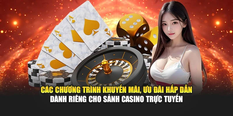 Các chương trình khuyến mãi, ưu đãi hấp dẫn dành riêng cho sảnh Casino trực tuyến