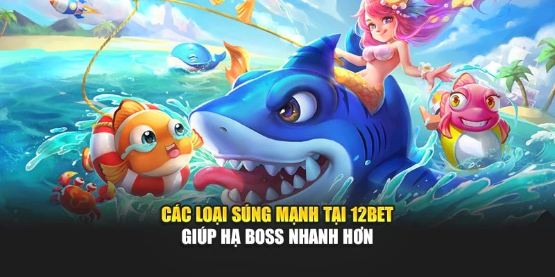 Các loại súng mạnh tại 12Bet giúp hạ boss nhanh hơn