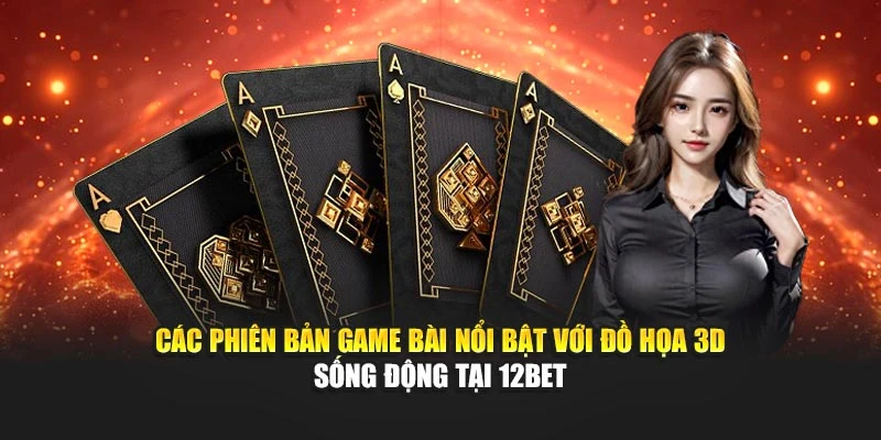 Các phiên bản game bài nổi bật với đồ họa 3D sống động tại 12BET