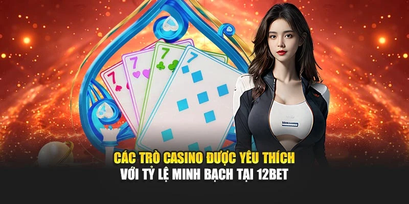 Các trò Casino được yêu thích với tỷ lệ minh bạch tại 12BET