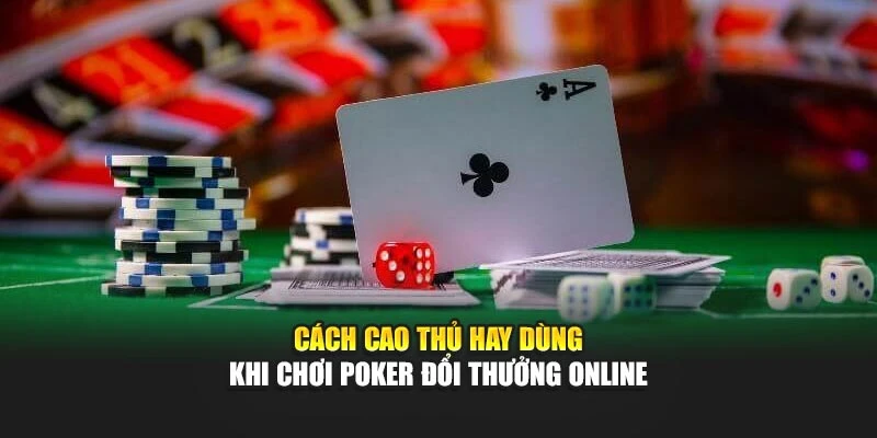 Cách cao thủ hay dùng khi chơi Poker Đổi Thưởng Online
