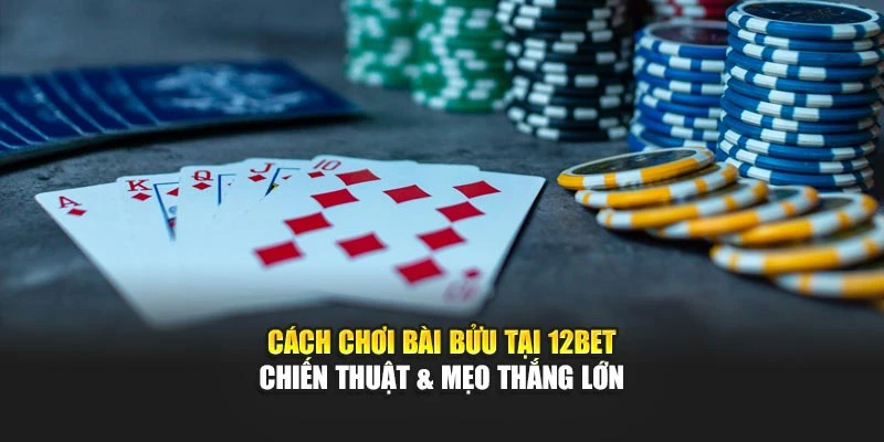 Cách Chơi Bài Bửu Tại 12BET – Chiến Thuật & Mẹo Thắng Lớn