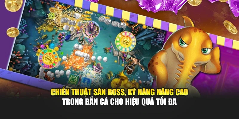 Chiến thuật săn boss, kỹ năng nâng cao trong Bắn Cá cho hiệu quả tối đa