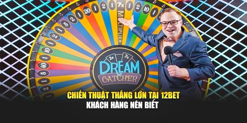 Chiến thuật thắng lớn tại 12Bet khách hàng nên biết