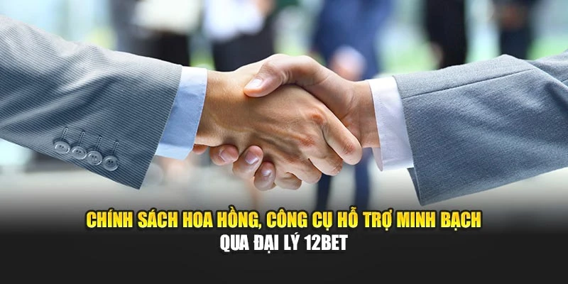 Chính sách hoa hồng, công cụ hỗ trợ minh bạch qua đại lý 12BET