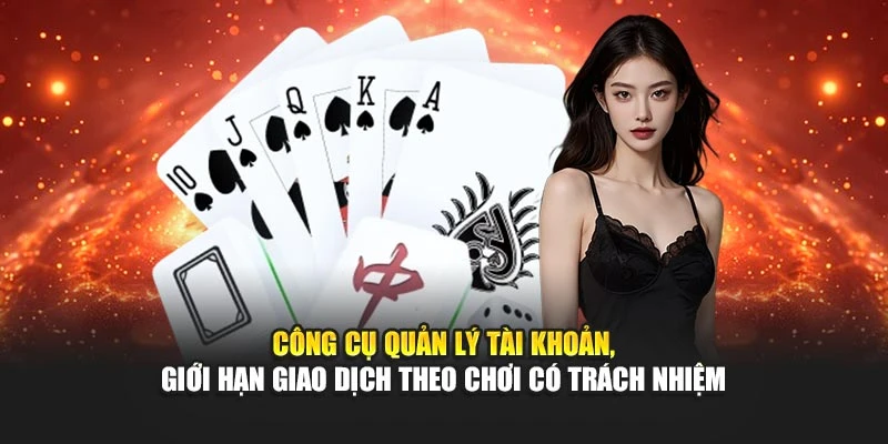 Công cụ quản lý tài khoản, giới hạn giao dịch theo chơi có trách nhiệm