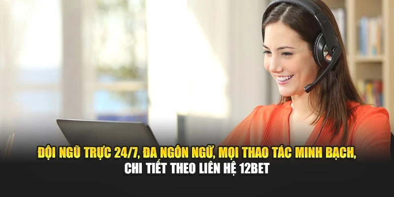 Đội ngũ trực 24/7, đa ngôn ngữ, mọi thao tác minh bạch, chi tiết theo liên hệ 12BET