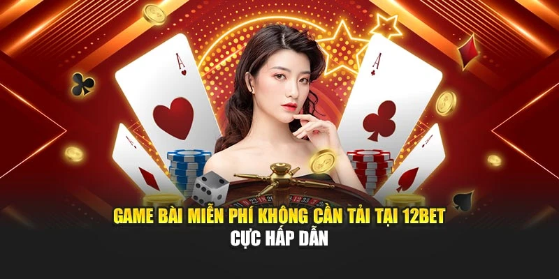 Game Bài Miễn Phí Không Cần Tải Tại 12bet Cực Hấp Dẫn