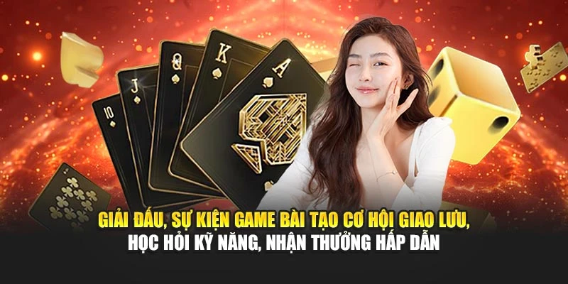 Giải đấu, sự kiện game bài tạo cơ hội giao lưu, học hỏi kỹ năng, nhận thưởng hấp dẫn