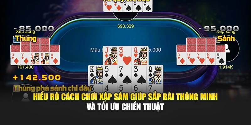 Hiểu rõ cách chơi xập sám giúp sắp bài thông minh và tối ưu chiến thuật